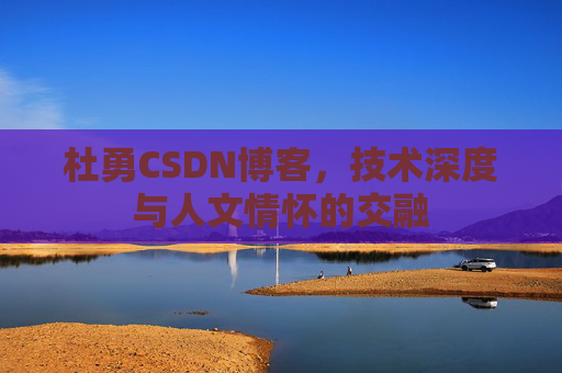 杜勇CSDN博客，技术深度与人文情怀的交融